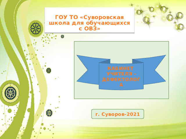  ГОУ ТО «Суворовская школа для обучающихся с ОВЗ» КАБИНЕТ УЧИТЕЛЯ - ДЕФЕКТОЛОГА г. Суворов-2021 