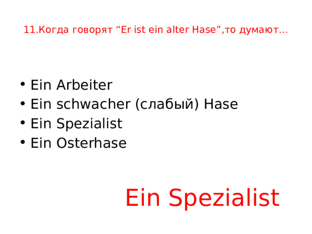  11.Когда говорят “Er ist ein alter Hase”,то думают…   Ein Arbeiter Ein schwacher (слабый) Hase Ein Spezialist Ein Osterhase Ein Spezialist 