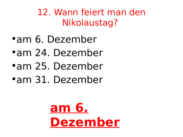 12. Wann feiert man den Nikolaustag?  am 6. Dezember am 24. Dezember am 25. Dezember am 31. Dezember am 6. Dezember 