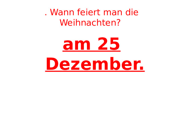 . Wann feiert man die Weihnachten?  am 25 Dezember. 