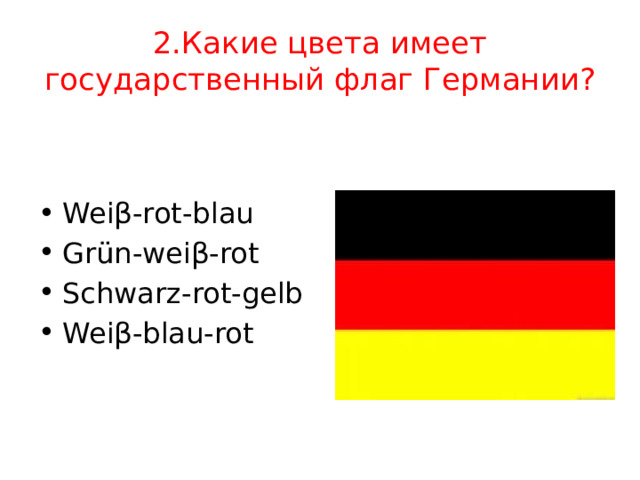 2.Какие цвета имеет государственный флаг Германии? Weiβ-rot-blau Grün-weiβ-rot Schwarz-rot-gelb Weiβ-blau-rot 