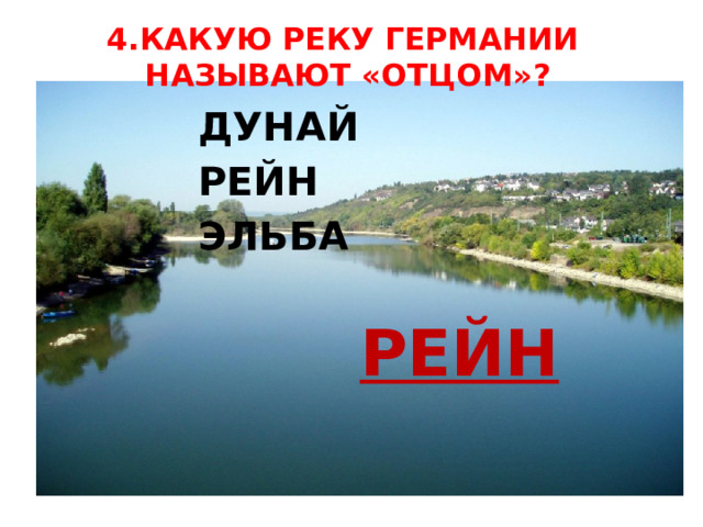 4.КАКУЮ РЕКУ ГЕРМАНИИ  НАЗЫВАЮТ «ОТЦОМ»? ДУНАЙ РЕЙН ЭЛЬБА РЕЙН 
