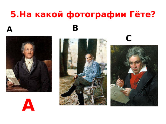 5.На какой фотографии Гёте? B A  C А 