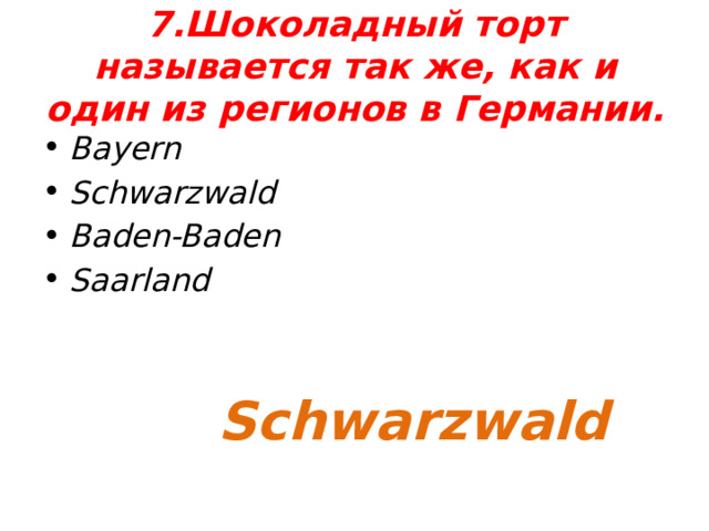 7.Шоколадный торт называется так же, как и один из регионов в Германии. Bayern Schwarzwald Baden-Baden Saarland Schwarzwald 
