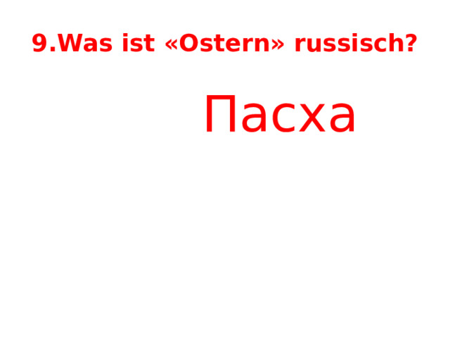 9.Was ist «Ostern» russisch?  Пасха 
