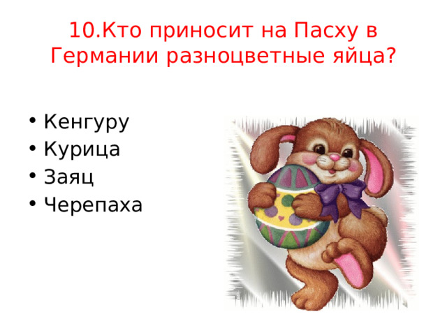 10.Кто приносит на Пасху в Германии разноцветные яйца? Кенгуру Курица Заяц Черепаха 