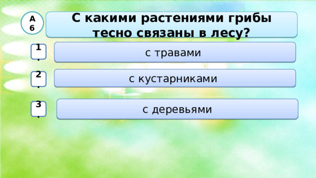 С какими растениями грибы тесно связаны в лесу? А6 с травами 1. с кустарниками 2. с деревьями 3.  
