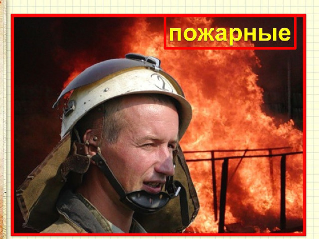С огнём бороться мы должны –  Мы смелые работники,  С водою мы напарники.  Мы очень людям всем нужны,  Так кто же мы? 