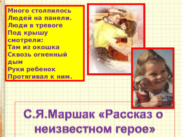 Много столпилось  Людей на панели.  Люди в тревоге  Под крышу смотрели:  Там из окошка  Сквозь огненный дым  Руки ребенок  Протягивал к ним. 