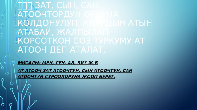 ❗❗❗ Зат, сын, сан атоочтордун ордуна колдоНулуп, алардын атын атабай, жалпылап корсоткон соз туркуму ат атооч деп аталат. Мисалы: мен, сен, ал, биз ж.б Ат атооч зат атоочтун, сын атоочтун, сан атоочтун суроолоруна жооп берет. 