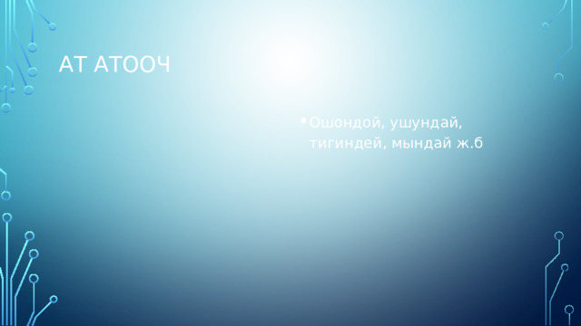 Ат атооч Ошондой, ушундай, тигиндей, мындай ж.б 