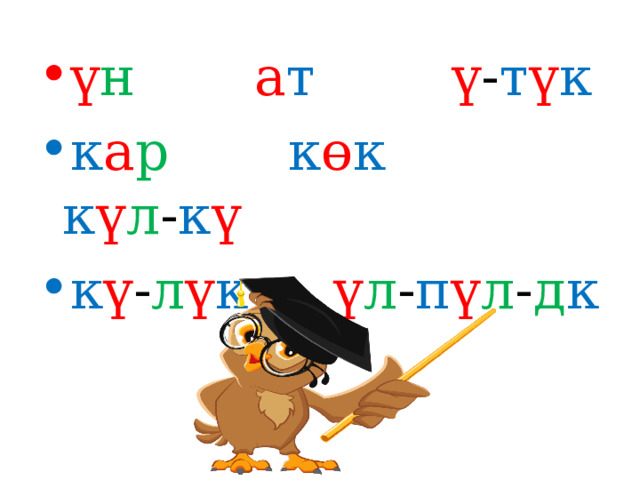 ү н  а т  ү - т ү к  к а р  к ө к  к ү л - к ү  к ү - л ү к  ү л - п ү л - д к 