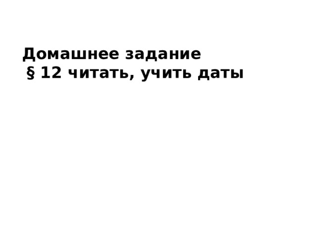 Домашнее задание  § 12 читать, учить даты  