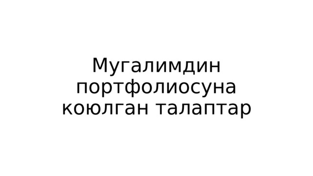 Мугалимдин портфолиосуна коюлган талаптар 