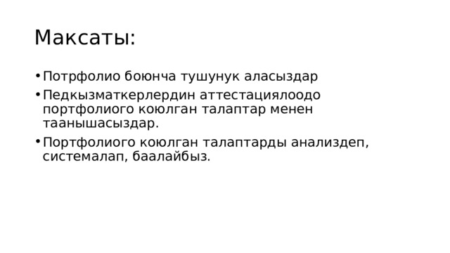 Максаты: Потрфолио боюнча тушунук аласыздар Педкызматкерлердин аттестациялоодо портфолиого коюлган талаптар менен таанышасыздар. Портфолиого коюлган талаптарды анализдеп, системалап, баалайбыз. 