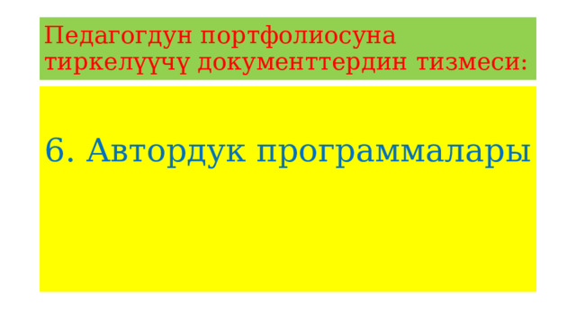 Педагогдун портфолиосуна тиркелүүчү документтердин тизмеси: 6. Автордук программалары 