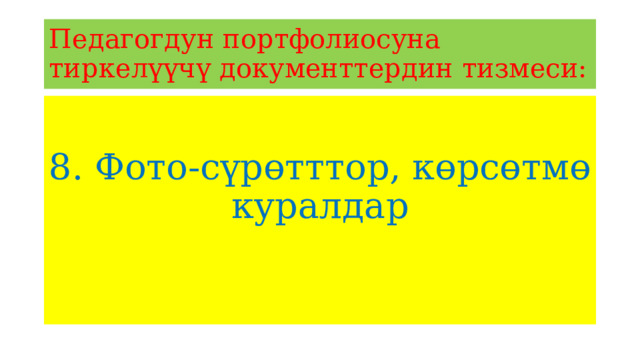 Педагогдун портфолиосуна тиркелүүчү документтердин тизмеси: 8. Фото-сүрөтттор, көрсөтмө куралдар 