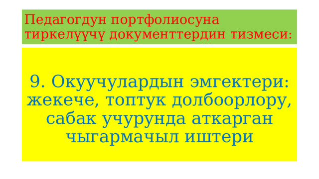 Педагогдун портфолиосуна тиркелүүчү документтердин тизмеси: 9. Окуучулардын эмгектери: жекече, топтук долбоорлору, сабак учурунда аткарган чыгармачыл иштери 