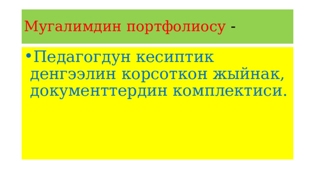 Мугалимдин портфолиосу - Педагогдун кесиптик денгээлин корсоткон жыйнак, документтердин комплектиси. 