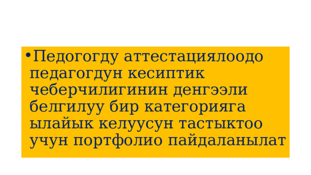 Педогогду аттестациялоодо педагогдун кесиптик чеберчилигинин денгээли белгилуу бир категорияга ылайык келуусун тастыктоо учун портфолио пайдаланылат 