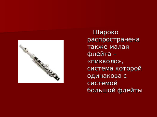 Широко распространена также малая флейта – «пикколо», система которой одинакова с системой большой флейты 