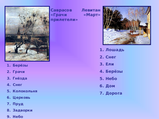 Саврасов «Грачи прилетели» Левитан «Март» Лошадь Снег Ели Берёзы Небо Дом Дорога Берёзы Грачи Гнёзда Снег Колокольня Церковь Пруд Задворки Небо 