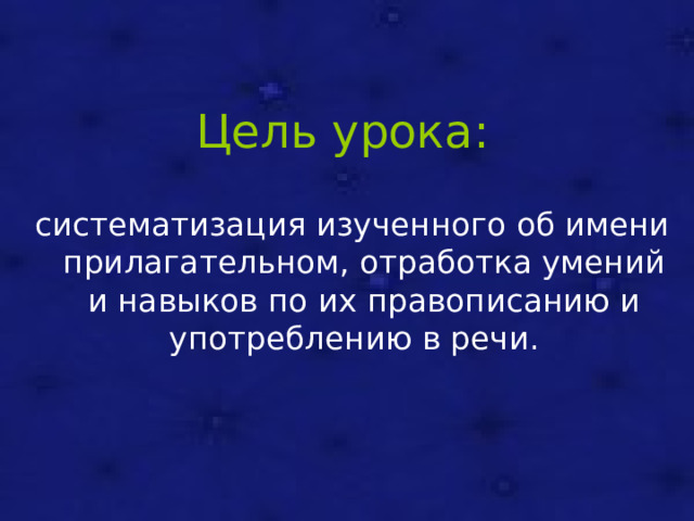 Цель урока: систематизация изученного об имени прилагательном, отработка умений и навыков по их правописанию и употреблению в речи. 