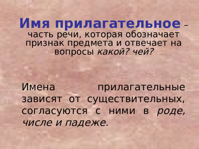  Имя прилагательное – часть речи, которая обозначает признак предмета и отвечает на вопросы какой? чей?   Имена прилагательные зависят от существительных, согласуются с ними в роде, числе и падеже.  