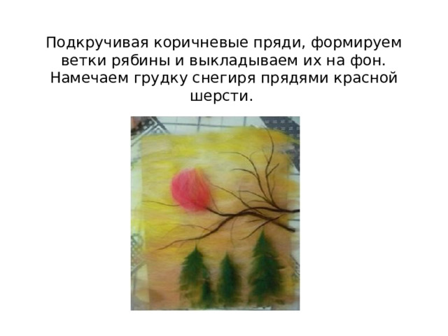 Подкручивая коричневые пряди, формируем ветки рябины и выкладываем их на фон. Намечаем грудку снегиря прядями красной шерсти.   