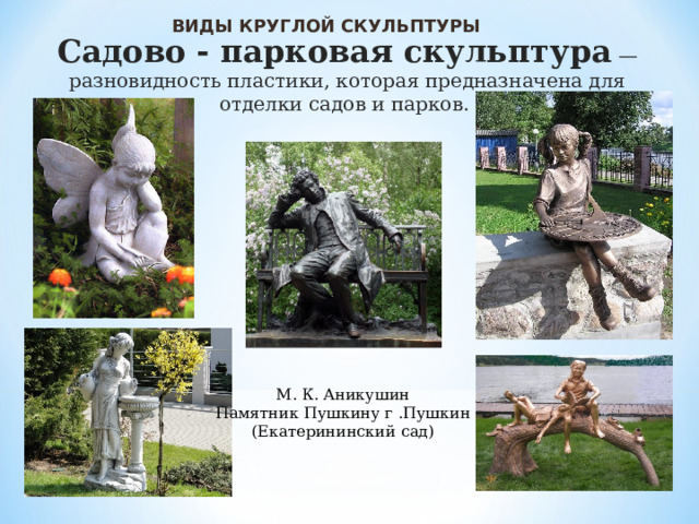 ВИДЫ КРУГЛОЙ СКУЛЬПТУРЫ Садово - парковая скульптура  — разновидность пластики, которая предназначена для отделки садов и парков. М. К. Аникушин Памятник Пушкину г .Пушкин (Екатерининский сад) 