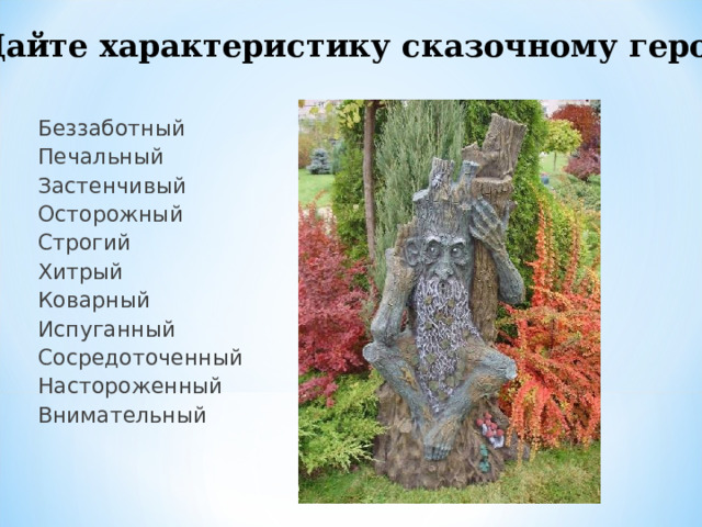 Дайте характеристику сказочному герою Беззаботный Печальный Застенчивый Осторожный Строгий Хитрый Коварный Испуганный Сосредоточенный Настороженный Внимательный 