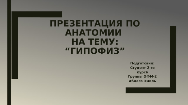 Презентация по анатомии  на тему:  “Гипофиз” Подготовил: Студент 2-го курса Группы ОФМ-2 Аблаев Эмиль 