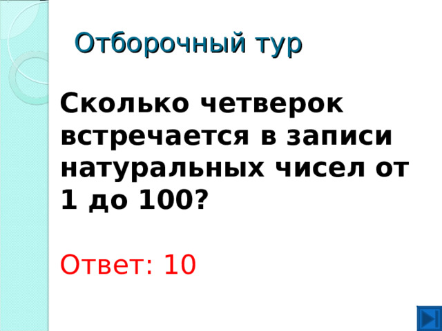 Отборочный тур Сколько четверок встречается в записи натуральных чисел от 1 до 100?  Ответ: 10   