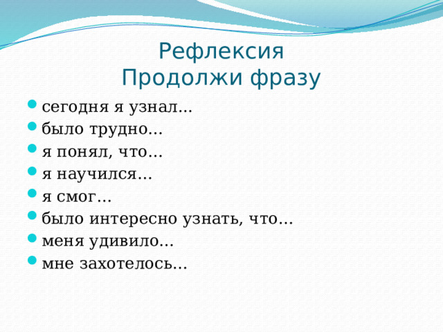 Рефлексия  Продолжи фразу сегодня я узнал... было трудно… я понял, что… я научился… я смог… было интересно узнать, что… меня удивило… мне захотелось… 