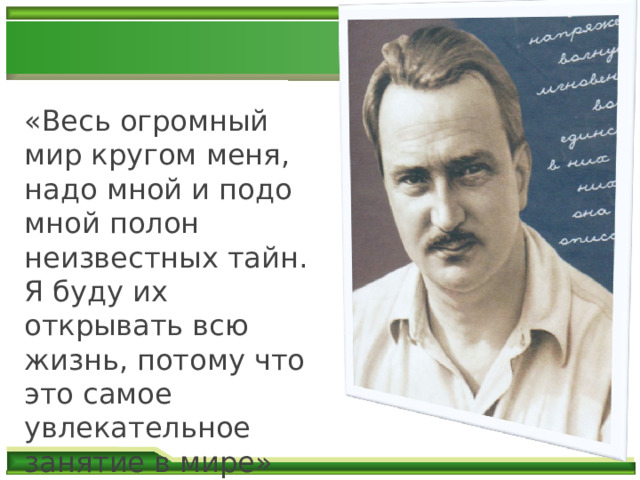   В.В. БИАНКИ   «Весь огромный мир кругом меня, надо мной и подо мной полон неизвестных тайн. Я буду их открывать всю жизнь, потому что это самое увлекательное занятие в мире» 