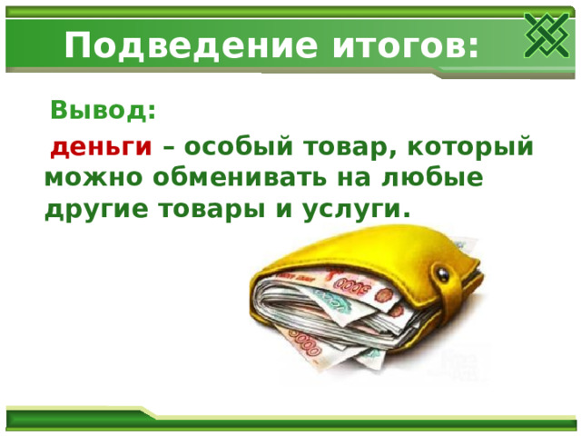 Подведение итогов:  Вывод:  деньги – особый товар, который можно обменивать на любые другие товары и услуги. 