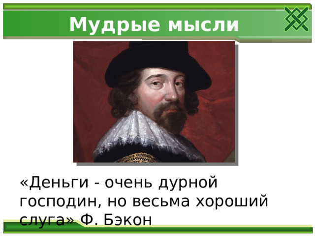 Мудрые мысли «Деньги - очень дурной господин, но весьма хороший слуга» Ф. Бэкон 