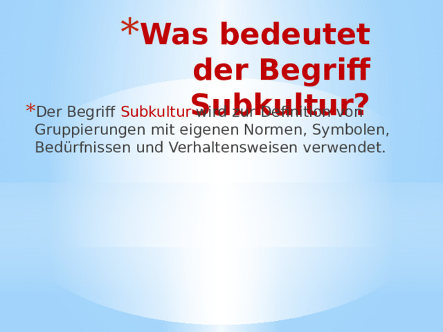 Was bedeutet der Begriff Subkultur?   Der Begriff Subkultur wird zur Definition von Gruppierungen mit eigenen Normen, Symbolen, Bedürfnissen und Verhaltensweisen verwendet. 