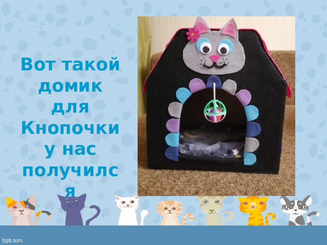 Вот такой домик для Кнопочки у нас получился 