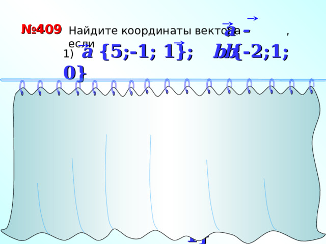 a - b № 409 Найдите координаты вектора , если 1) a {5;-1; 1}; b {-2;1; 0} 1 способ 2  способ b {-2;1; 0} (-1) a {5;-1; 1} - b {-2;1; 0} a {5;-1; 1} «Геометрия 7-9» Л.С. Атанасян и др. + a - b {7;-2; 1} -b {2;-1; 0} a - b {7;-2; 1} 26 
