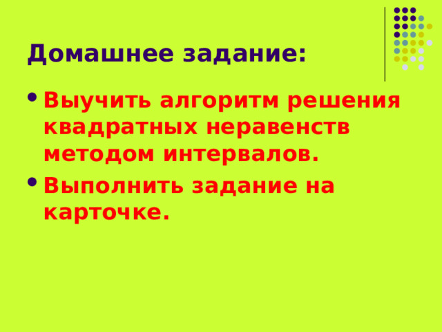 Домашнее задание: Выучить алгоритм решения квадратных неравенств методом интервалов. Выполнить задание на карточке. 