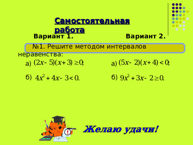 Самостоятельная работа Вариант 1. Вариант 2. № 1. Решите методом интервалов неравенства: а) а)  б)  б) ! 