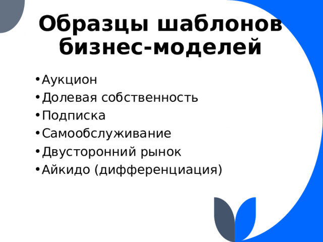 Образцы шаблонов бизнес-моделей Аукцион Долевая собственность Подписка Самообслуживание Двусторонний рынок Айкидо (дифференциация) 