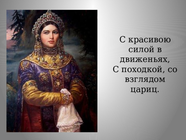 С красивою силой в движеньях, С походкой, со взглядом цариц . 