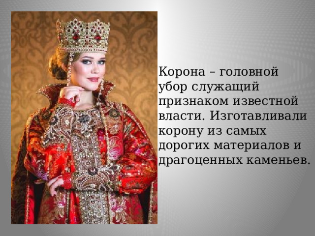 Корона – головной убор служащий признаком известной власти. Изготавливали корону из самых дорогих материалов и драгоценных каменьев. 