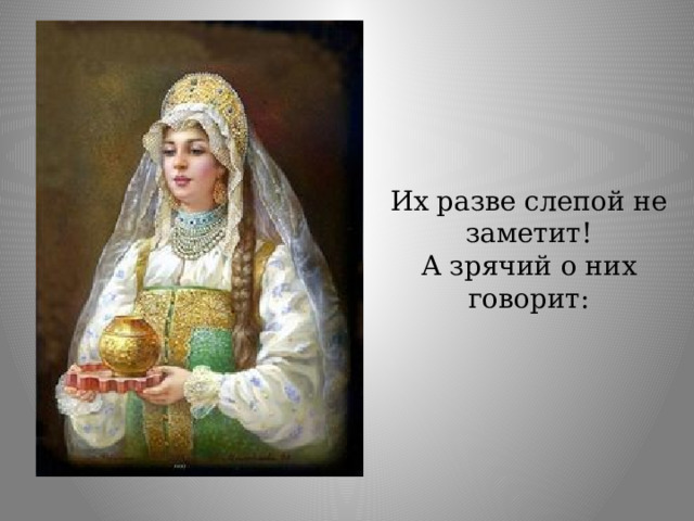 Их разве слепой не заметит! А зрячий о них говорит: 