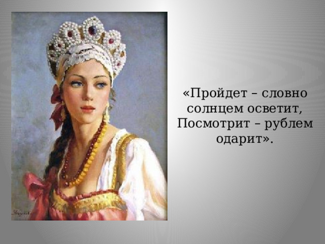 « Пройдет – словно солнцем осветит, Посмотрит – рублем одарит » . 