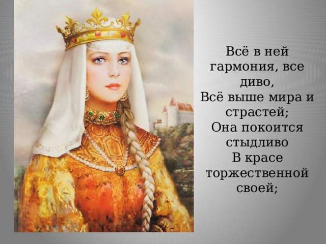 Всё в ней гармония, все диво, Всё выше мира и страстей; Она покоится стыдливо В красе торжественной своей; 