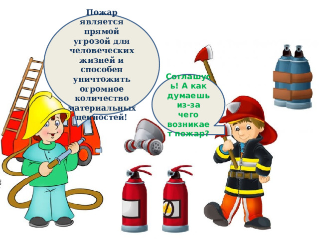 Пожар является прямой угрозой для человеческих жизней и способен уничтожить огромное количество материальных ценностей! Соглашусь! А как думаешь из-за чего возникает пожар? 