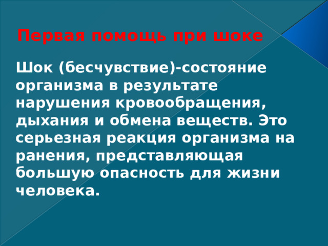 Первая помощь при шоке Шок (бесчувствие)-состояние организма в результате нарушения кровообращения, дыхания и обмена веществ. Это серьезная реакция организма на ранения, представляющая большую опасность для жизни человека. 